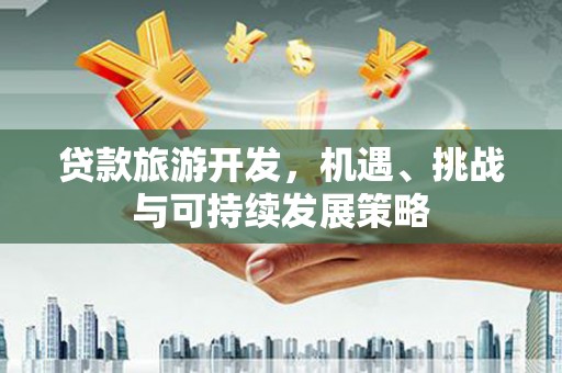 雁山贷款旅游开发，机遇、挑战与可持续发展策略