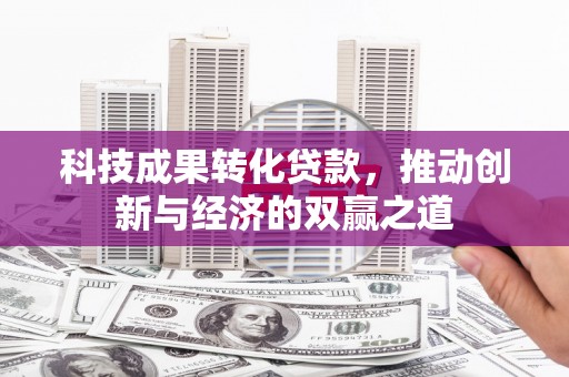 雁山科技成果转化贷款，推动创新与经济的双赢之道