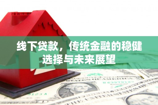雁山线下贷款，传统金融的稳健选择与未来展望
