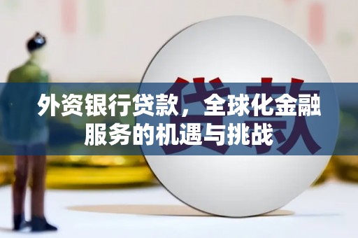 雁山外资银行贷款，全球化金融服务的机遇与挑战