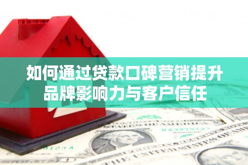 雁山如何通过贷款口碑营销提升品牌影响力与客户信任