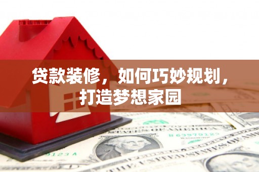 雁山贷款装修，如何巧妙规划，打造梦想家园