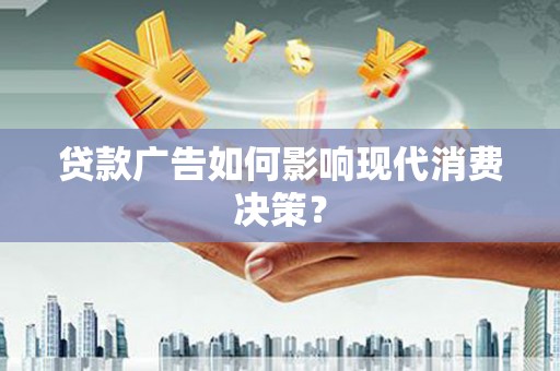雁山贷款广告如何影响现代消费决策？