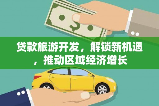 雁山贷款旅游开发，解锁新机遇，推动区域经济增长