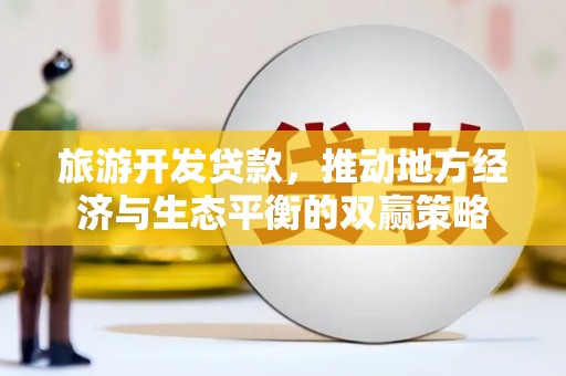 雁山旅游开发贷款，推动地方经济与生态平衡的双赢策略