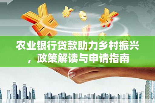 雁山农业银行贷款助力乡村振兴，政策解读与申请指南