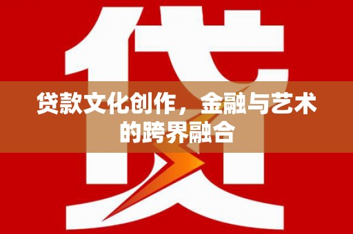 雁山贷款文化创作，金融与艺术的跨界融合