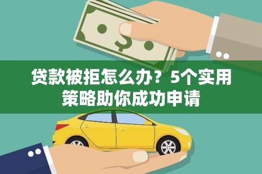 雁山贷款被拒怎么办？5个实用策略助你成功申请