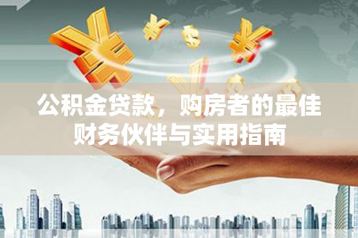 雁山公积金贷款，购房者的最佳财务伙伴与实用指南
