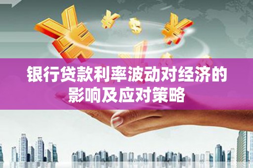 雁山银行贷款利率波动对经济的影响及应对策略
