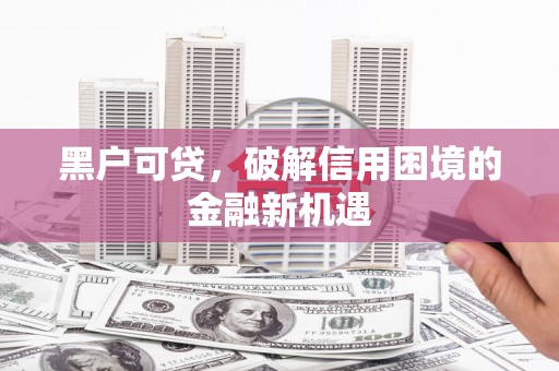 雁山黑户可贷，破解信用困境的金融新机遇