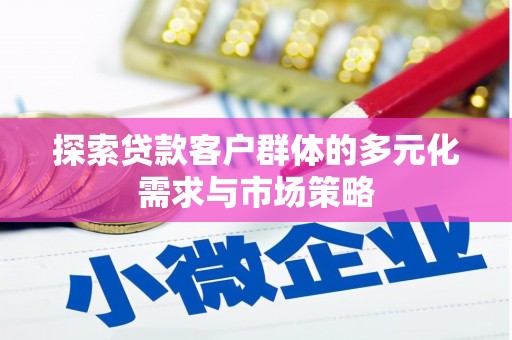 雁山探索贷款客户群体的多元化需求与市场策略