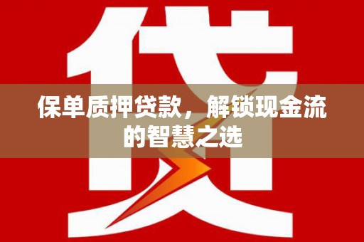 雁山保单质押贷款，解锁现金流的智慧之选