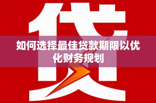 雁山如何选择最佳贷款期限以优化财务规划