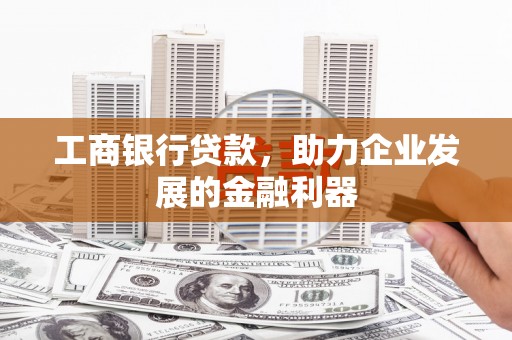 雁山工商银行贷款，助力企业发展的金融利器