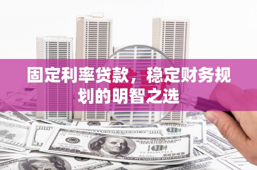 雁山固定利率贷款，稳定财务规划的明智之选