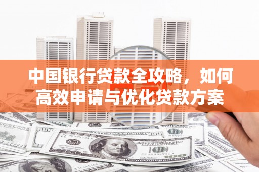 雁山中国银行贷款全攻略，如何高效申请与优化贷款方案