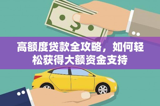 雁山高额度贷款全攻略，如何轻松获得大额资金支持