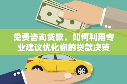 雁山免费咨询贷款，如何利用专业建议优化你的贷款决策